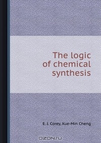 E. J. Corey / The logic of chemical synthesis / Воспроизведено в оригинальной авторской орфографии издания 1989 ...