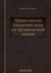 Коллектив авторов / Труды сессии Академии наук по органической химии / Воспроизведено в оригинальной авторской орфографии издания 1939 ...