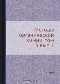 И. Губен / Методы органической химии. Том 3 выпуск 2 / Воспроизведено в оригинальной авторской орфографии издания 1935 ...