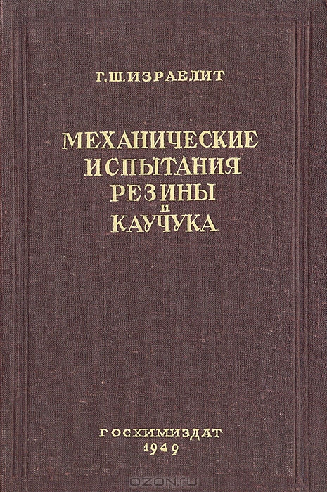 Г. Ш. Израелит / Механические испытания резины и каучука / В книге приводятся подробные сведения об аппаратуре и методах ...