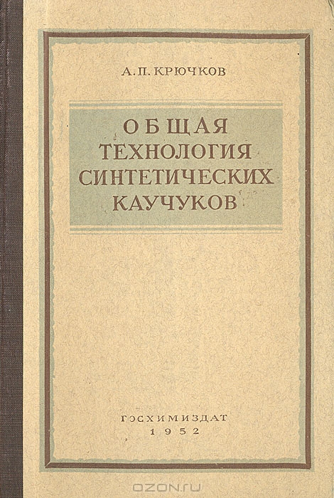 А. П. Крючков / Общая технология синтетических каучуков / В книге изложены основные сведения о современных промышленных ...