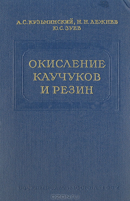 А. С. Кузьминский, Н. Н. Лежнев, Ю. С. Зуев / Окисление каучуков и резин / В книге рассмотрены процессы старения каучуков и резин, ... А. С. Кузьминский, Н. Н. Лежнев, Ю. С. Зуев / Окисление каучуков и резин / В книге рассмотрены процессы старения каучуков и резин, ...