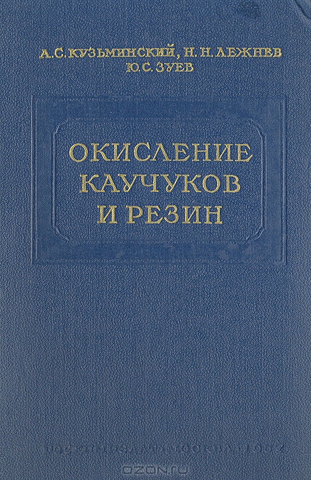 А. С. Кузьминский, Н. Н. Лежнев, Ю. С. Зуев / Окисление каучуков и резин / В книге рассмотрены процессы старения каучуков и резин, ...