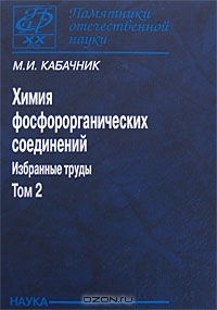 М. И. Кабачник / Химия фосфорорганических соединений. Избранные труды. В 3 томах. Том 2 / Академик М. И. Кабачник является одним из выдающихся ...