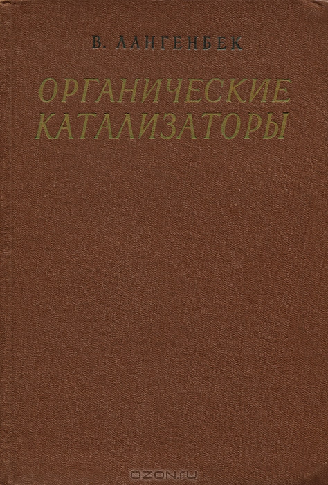 В. Лангенбек / Органические катализаторы / В книге изложена теория органического катализа и принципы ...