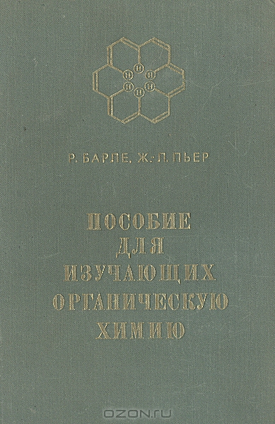 Р. Барле, Ж.-Л. Пьер / Пособие для изучающих органическую химию / Своеобразное учебное пособие, в котором конспективное изложение ...