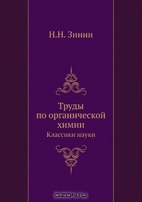 Н. Н. Зинин / Труды по органической химии / Выдающийся русский учёный Н. Н. Зинин вошёл в историю химии как ...